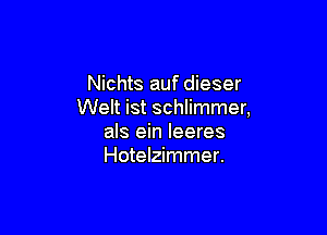 Nichts auf dieser
Welt ist schlimmer,

als ein leeres
Hotelzimmer.