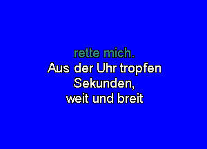 Aus der Uhr tropfen

Sekunden,
weit und breit