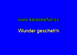 Wunder gescheh'n