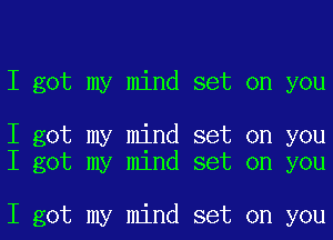 I got my mind set on you

I got my mind set on you
I got my mind set on you

I got my mind set on you