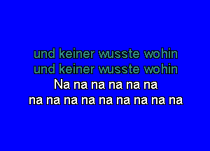 Na na na na na na
na na na na na na na na na