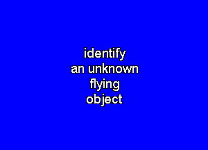 identify
an unknown

flying
object