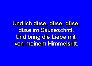 Und ich dUse, dUse, dUse,
dUse im Sauseschritt.
Und bring die Liebe mit,
von meinem Himmelsritt.