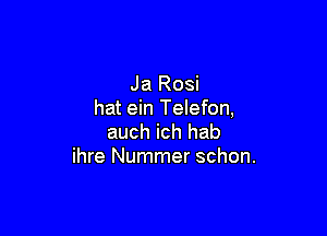 Ja Rosi
hat ein Telefon,

auch ich hab
ihre Nummer schon.