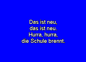 Das ist neu,
das ist neu.

Hurra, hurra,
die Schule brennt.