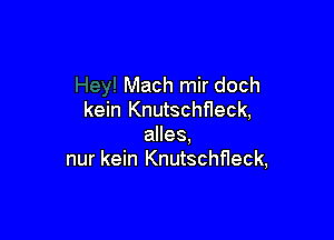 Mach mir doch
kein Knutschfleck,

alles,
nur kein Knutschfleck,