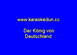 www.karaokedun.cc

Der Kdnig von
Deutschland