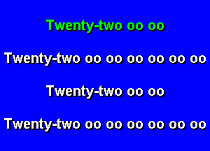 Twenty-two 00 oo

Twenty-two oo oo oo oo oo oo
Twenty-two oo oo

Twenty-two oo oo oo oo oo oo