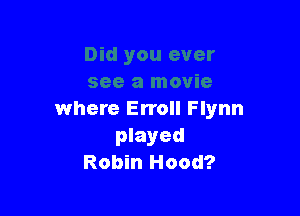 where Erroll Flynn
played
Robin Hood?
