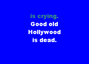 Good old

Hollywood
is dead.