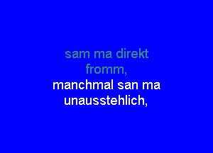 manchmal san ma
unausstehlich,