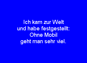 lch kam zur Welt
und habe festgestelltz

Ohne Mobil
geht man sehr viel.