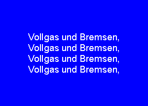 Vollgas und Bremsen,
Vollgas und Bremsen,

Vollgas und Bremsen,
Vollgas und Bremsen,