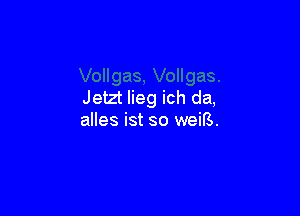 Jetzt lieg ich da,

alles ist so weiB.
