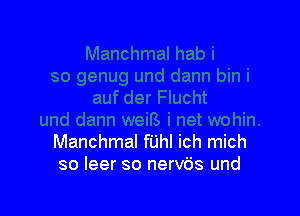 Manchmal fuhl ich mich
so leer so nervb's und