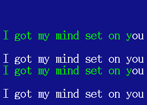 I got my mind set on you

I got my mind set on you
I got my mind set on you

I got my mind set on you