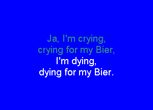 I'm dying,
dying for my Bier.