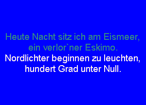 Nordlichter beginnen zu leuchten,
hundert Grad unter Null.