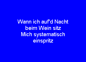 Wann ich auf'd Nacht
beim Wein sitz

Mich systematisch
einspritz