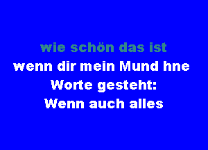 wenn dir mein Mund hne

Worte gestehu
Wenn auch alles