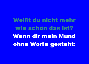 Wenn dir mein Mund
ohne Worte gestehn