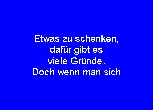 Etwas zu schenken,
dafiir gibt es

viele GrUnde.
Doch wenn man sich