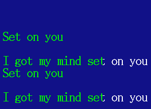 Set on you

I got my mind set on you
Set on you

I got my mind set on you