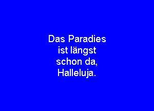 Das Paradies
ist langst

schon da,
Halleluja.