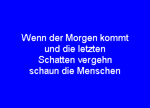 Wenn der Morgen kommt
und die letzten

Schatten vergehn
schaun die Menschen