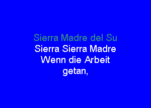 Sierra Sierra Madre

Wenn die Arbeit
getan,