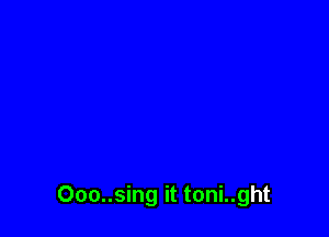 000..sing it toni..ght