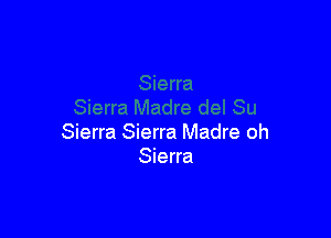 Sierra Sierra Madre oh
Sierra