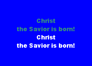 Christ
the Savior is born!