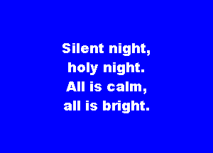 Silent night,
holy night.

All is calm,
all is bright.