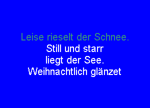 Still und starr

Iiegt der See.
Weihnachtlich glanzet