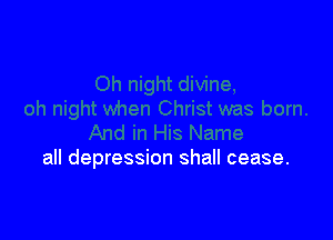 all depression shall cease.