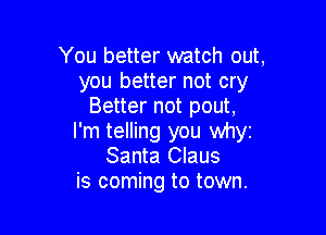 You better watch out,
you better not cry
Better not pout,

I'm telling you whyz
Santa Claus
is coming to town.