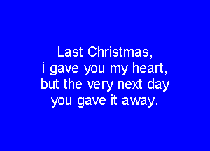 Last Christmas,
I gave you my heart,

but the very next day
you gave it away.