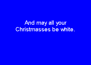 And may all your
Christmasses be white.