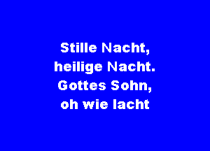 Stille Nacht,
heilige Nacht.

Gottes Sohn,
oh wie Iacht