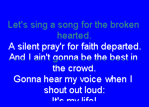 A silent pray'r for faith departed.

And I ain't annna he the best in

the crowd.
Gonna hear my voice when I
shout out IOUdI

Ila M11 FA.