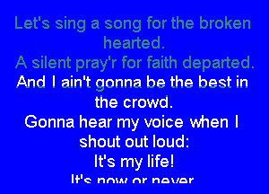 And I ain't nnnna he the best in

the crowd.
Gonna hear my voice when l
shout out Ioudz
It's my life!

We nnul nr nnuar