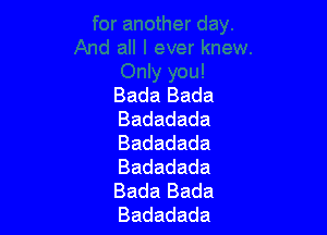 Bada Bada

Badadada
Badadada
Badadada
Bada Bada
Badadada