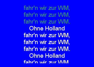 Ohne Holland

fahr'n wir zur WM,
fahr'n wir zur WM,
fahr'n wir zur WM.

Ohne Holland
Fahr'n wir 7IIr UVMI