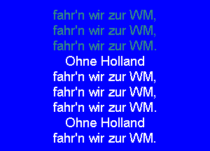 Ohne Holland

fahr'n wir zur WM,
fahr'n wir zur WM,
fahr'n wir zur WM.
Ohne Holland
fahr'n wir zur WM.