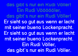 Er sieht so gut aus wenn er Iacht

mit seiner bueno Lockenpracht.

Er sieht so gut aus wenn er Iacht

mit seiner bueno Lockenpracht.
Ein Rudi leler,

das gibfs nur ein Rudi leler.