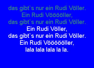 Ein Rudi V6ller,

das gibfs nur ein Rudi leler.
Ein Rudi Vdddddller,
lala lala lala la la.