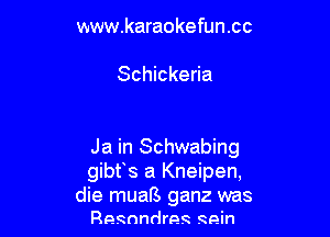 www.karaokefun.cc

Schickeria

Ja in Schwabing
gibfs a Kneipen,
die muaB ganz was
Resnndres 99in