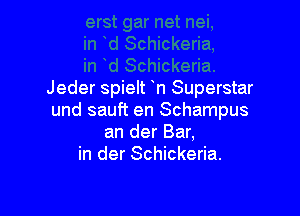 Jeder spielt n Superstar

und sauft en Schampus
an der Bar,
in der Schickeria.