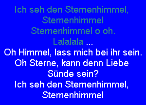 Oh Himmel, lass mich bei ihr sein.
Oh Sterne, kann denn Liebe
SI'Jnde sein?

Ich seh den Sternenhimmel,
Sternenhimmel